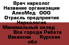 Врач-нарколог › Название организации ­ АлкоМед, ООО › Отрасль предприятия ­ Наркология › Минимальный оклад ­ 70 000 - Все города Работа » Вакансии   . Курская обл.